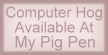 Computer Hog Available at My Pig Pen